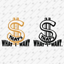 Dollar Symbol That's What I Want Money Hustler Get Rich Motivational SVG Cut File T-Shirt Sublimation Design