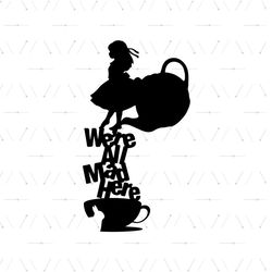 We're All Mad Here Alice & The Tea Pot SVG