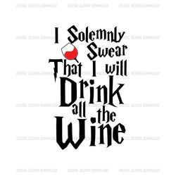 I Solemnly Swear That I Will Drink All The Wine SVG
