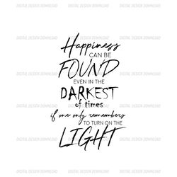 Happiness Can Be Found Even In The Darkest Of Times If One Remember To Turn On The Light SVG