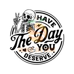 Have the day you deserve SVG, Peace sign skeleton svg, Funny karma svg, Snarky svg, Funny skeleton svg