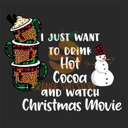 I Just Want To Drink Hot Cocoa And Watch Christmas Movie Svg, Christmas Svg, Christmas Day, Snow Man Svg, Snow Man Png,