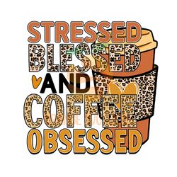 Stressed Blessed And Coffee Obsessed PNG