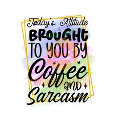 Brought To You By Coffee and Sarcasm PNG