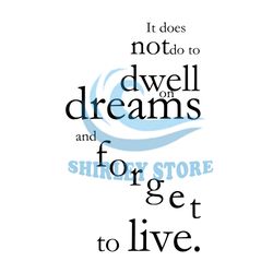 It Does Not Do To Dwell On Dreams And Forget To Live SVG