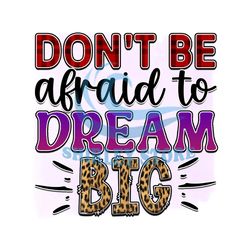 Don't Be Afraid To Dream Big PNG