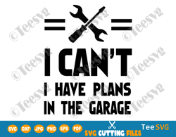 I Can't I Have Plans In The Garage SVG Car Mechanic Garage Design Print Shirt Gift I Cant Handyman Funny Mechanics Sayin