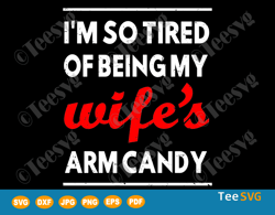 i'm so tired of being my wife's arm candy svg png