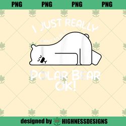 I Just Really Want to be a Polar Bear OK Polar Bear PNG Download