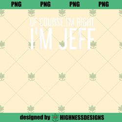 OF COURSE IM RIGHT IM JEFF Funny Gift Idea PNG Download