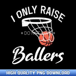 i only raise ballers basketball saying mom quote gift - artisanal sublimation png artworks