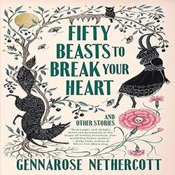 Fifty Beasts to Break Your Heart: And Other Stories by GennaRose Nethercott