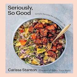 Seriously, So Good: Simple Recipes for a Balanced Life (A Cookbook) by Carissa Stanton