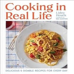 Cooking in Real Life: Delicious & Doable Recipes for Every Day (A Cookbook) by Lidey Heuck