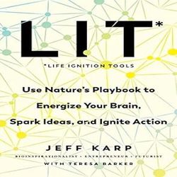 LIT: Life Ignition Tools: Use Nature's Playbook to Energize Your Brain, Spark Ideas, and Ignite Action by Jeff Karp