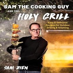 Sam the Cooking Guy and The Holy Grill: Easy & Delicious Recipes for Outdoor Grilling & Smoking by Sam Zien