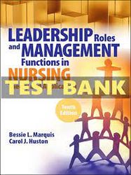 TEST BANK FOR LEADERSHIP ROLES AND MANAGEMENT FUNCTIONS IN NURSING 10TH EDITION MARQUIS HUSTON TEST BANK