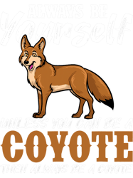 Wolf Lover Always Be Yourself Unless You Can Be A Coyote