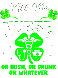 Nursing St Patricks Day Kiss Me Im A Nurse Or Irish Or Drunk