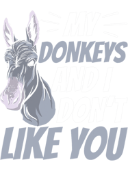 My Donkeys And I Dont Like You Lover Donkey Farm Animal