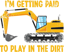Im Getting Paid To Play In The Dirt Construction Excavator-332