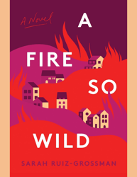 A Fire So Wild by Sarah Ruiz Grossman