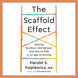 The Scaffold Effect: Raising Resilient, Self-Reliant, and Secure Kids in an Age of Anxiety