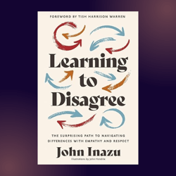 Learning to Disagree: The Surprising Path to Navigating Differences with Empathy and Respect by John Inazu