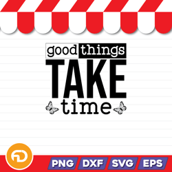 Good Things take time SVG, PNG, EPS, DXF Digital Download