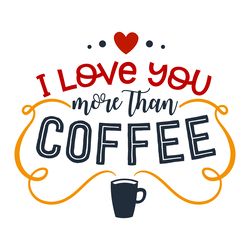 I Love You More than Coffee Svg, Valentine Svg, Cut File For Cricut Silhouette, Sticker, Eps Png Dxf Printable Files