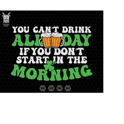 you cant drink all day svg, if you don't start in the morning svg, st patricks day svg, funny irish drinking, patrick be