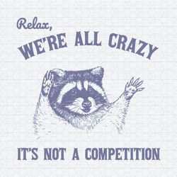 Relax We Are All Crazy It's Not A Competition SVG