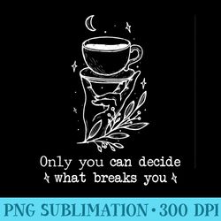 only you can decide what breaks you cursebreaker only you - mug sublimation png