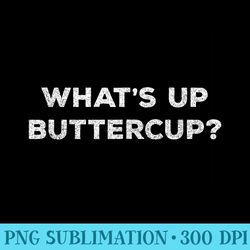 whats up buttercup . funny graphic tee. - png download collection