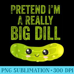 Funny Kawaii Pretend Iu2019m A Really Big Dill Pickle - Download Shirt PNG