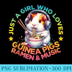 Just A Girl Who Loves Guinea Pigs Ramen And Music. Ramen - Modern PNG designs