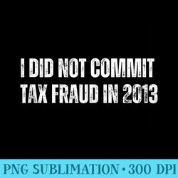 i did not commit tax fraud in 2013 dad joke vintage funny - exclusive png designs