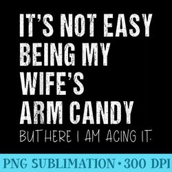 its not easy being my wifes arm candy humor dad joke - png graphics