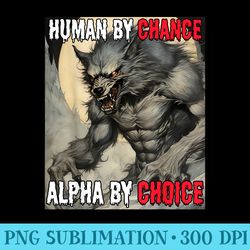Human By Chance Alpha By Choice Cool Funny Alpha Wolf Meme - PNG Prints