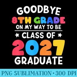 Goodbye 8th Grade Class Of 2027 Graduate 8th Grade Cute - Modern PNG designs