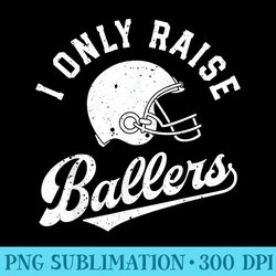 football i only raise ballers funny mom dad mothers fathers - png download high quality