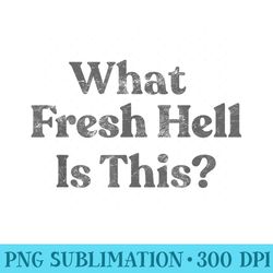 what fresh hell is this t - sublimation graphics png