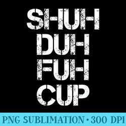 shuh duh fuh cup shut the fuck up funny inappropriate - png download resource