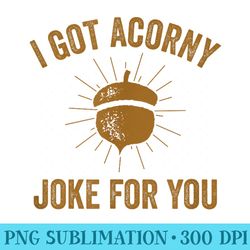 funny dad pun i got a corny acorny joke for you with acorn - unique sublimation png download
