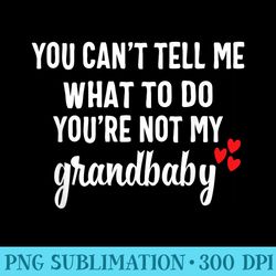 you cant tell me what to do youre not my grandbaby - high quality png files