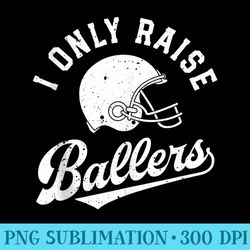 football i only raise ballers funny mom dad mothers fathers - png download gallery
