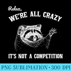 relax we are all crazy its not a competition raccoon meme - transparent shirt clip art