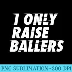 i only raise ballers basketball fan dad mom top - high resolution png download