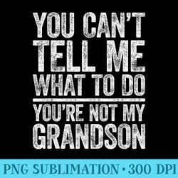 you cant tell me what to do youre not my grandson - png graphics