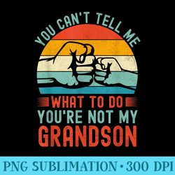 you cant tell me what to do youre not my grandson - printable png graphics